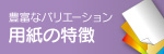 豊富なバリエーション 用紙の特徴